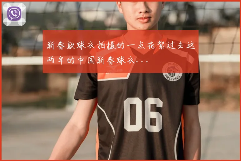 新春款球衣拍摄的一点花絮过去这两年的中国新春球衣...