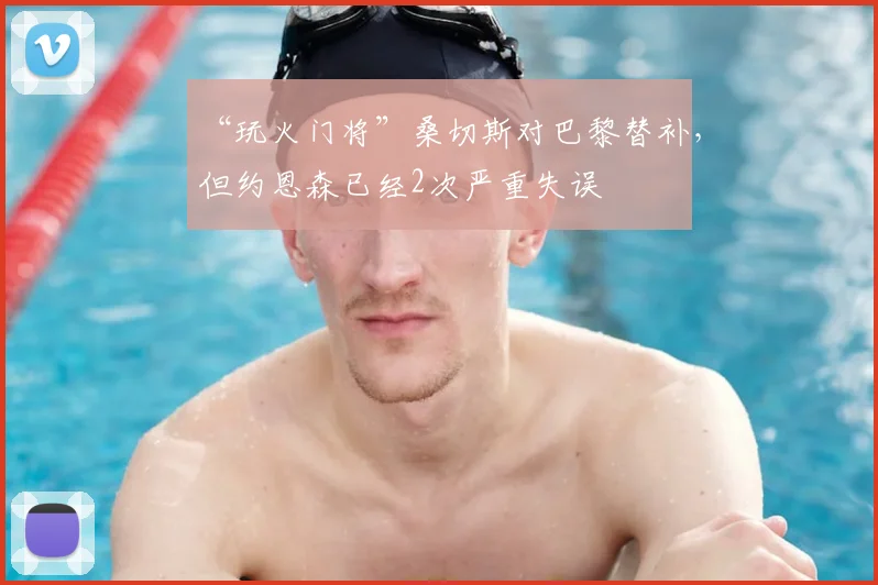 “玩火门将”桑切斯对巴黎替补，但约恩森已经2次严重失误