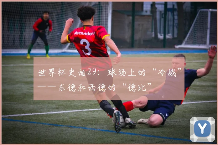 世界杯史话29：球场上的“冷战”——东德和西德的“德比”
