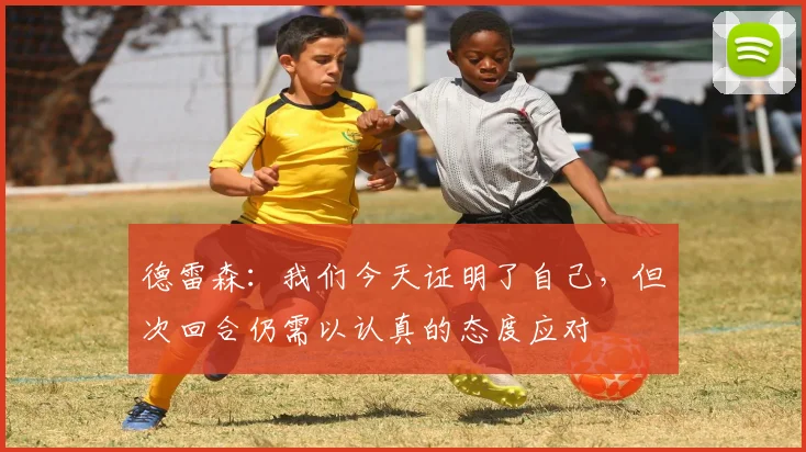 德雷森：我们今天证明了自己，但次回合仍需以认真的态度应对