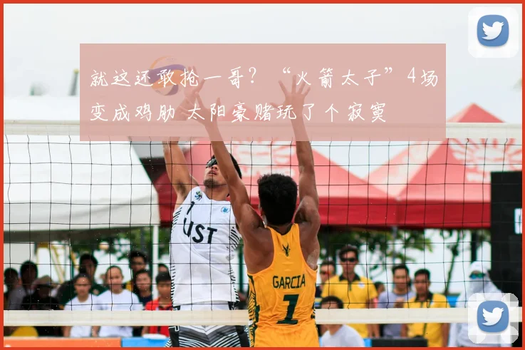 就这还敢抢一哥？“火箭太子”4场变成鸡肋 太阳豪赌玩了个寂寞