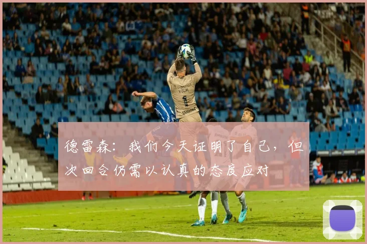 德雷森：我们今天证明了自己，但次回合仍需以认真的态度应对