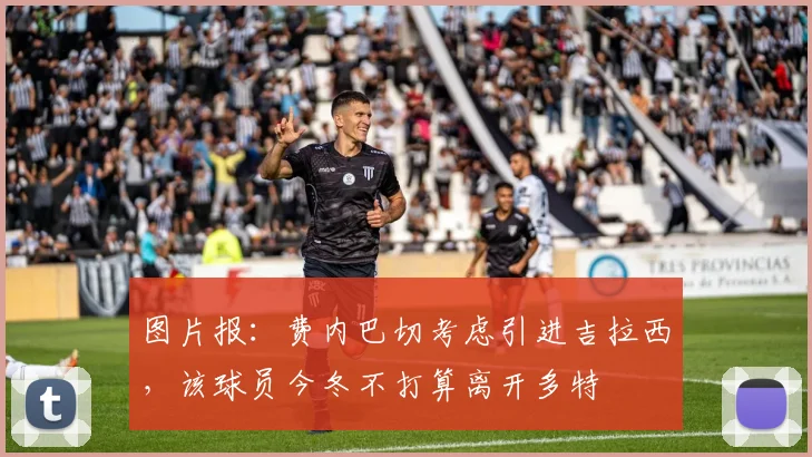 图片报：费内巴切考虑引进吉拉西，该球员今冬不打算离开多特