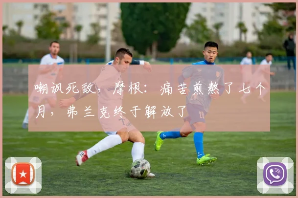 嘲讽死敌，摩根：痛苦煎熬了七个月，弗兰克终于解放了