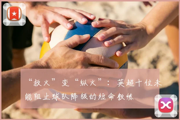 “救火”变“纵火”：英超十位未能阻止球队降级的短命教练