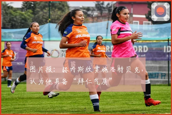 图片报：赫内斯欣赏施洛特贝克，认为他具备“拜仁气质”