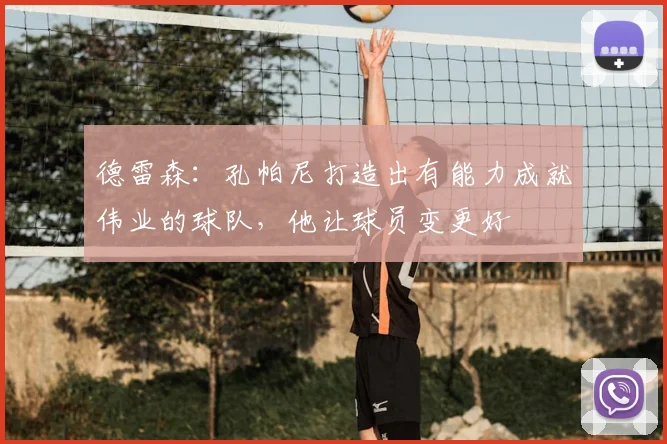 德雷森：孔帕尼打造出有能力成就伟业的球队，他让球员变更好