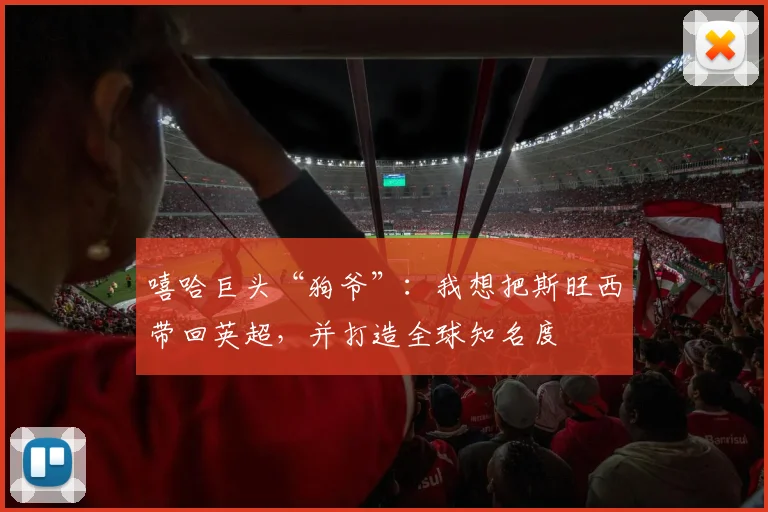 嘻哈巨头“狗爷”：我想把斯旺西带回英超，并打造全球知名度