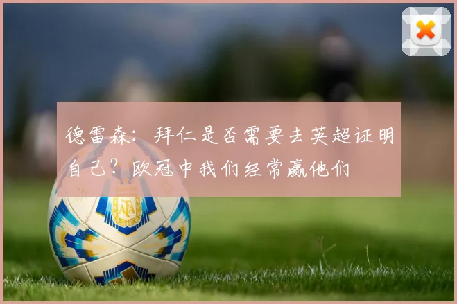 德雷森：拜仁是否需要去英超证明自己？欧冠中我们经常赢他们